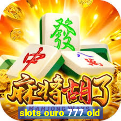 slots ouro 777 old